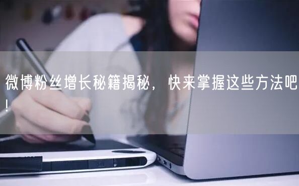 微博粉丝增长秘籍揭秘，快来掌握这些方法吧!