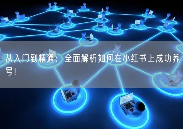 从入门到精通：全面解析如何在小红书上成功养号！