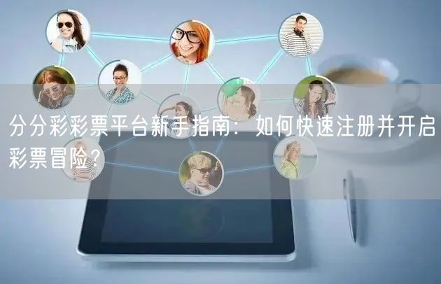 分分彩彩票平台新手指南：如何快速注册并开启彩票冒险？
