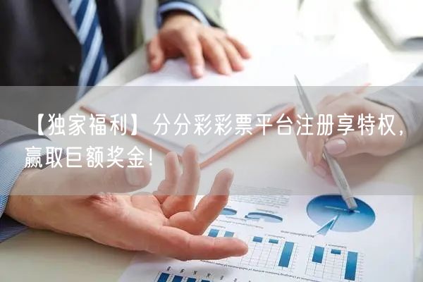 【独家福利】分分彩彩票平台注册享特权，赢取巨额奖金！
