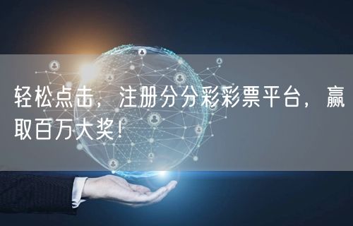 轻松点击，注册分分彩彩票平台，赢取百万大奖！