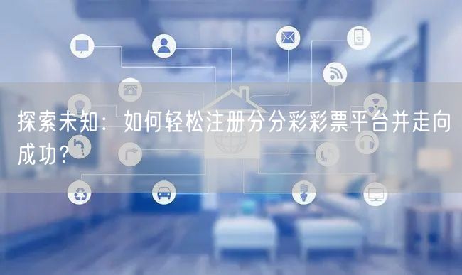 探索未知：如何轻松注册分分彩彩票平台并走向成功？