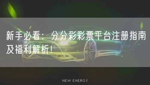 新手必看：分分彩彩票平台注册指南及福利解析！