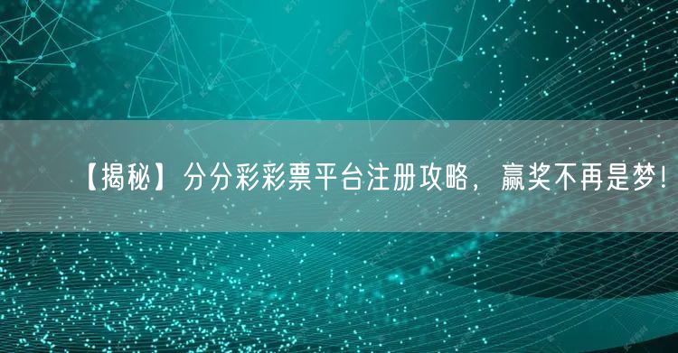 【揭秘】分分彩彩票平台注册攻略，赢奖不再