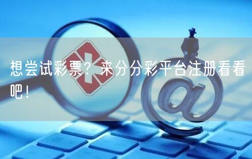 想尝试彩票？来分分彩平台注册看看吧！