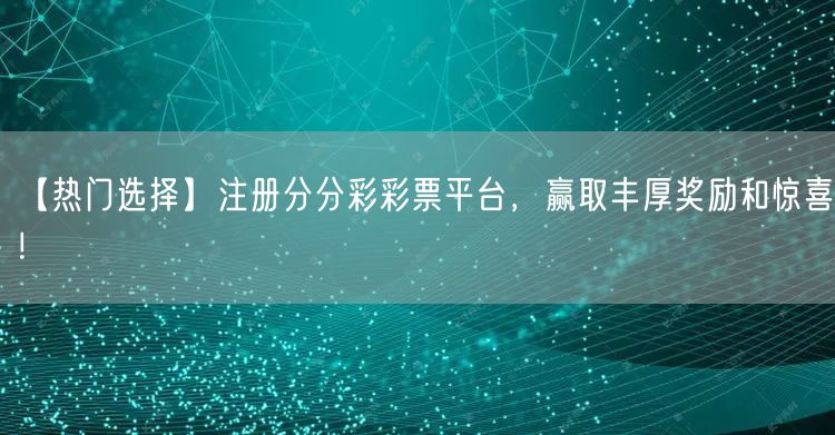 【热门选择】注册分分彩彩票平台，赢取丰厚