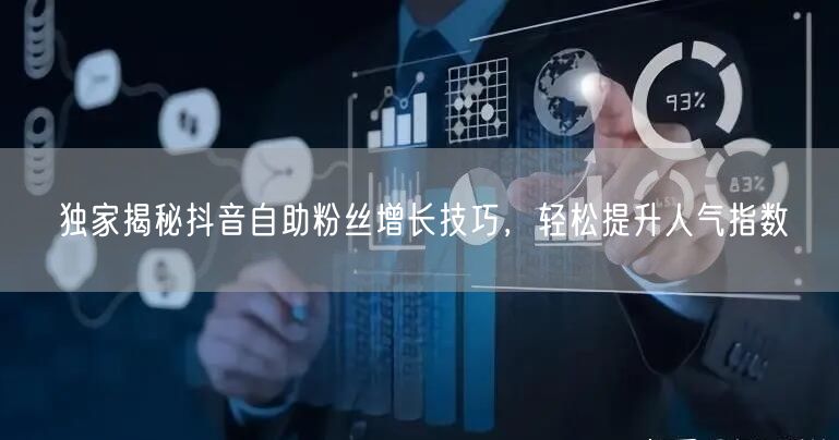 独家揭秘抖音自助粉丝增长技巧，轻松提升人气指数
