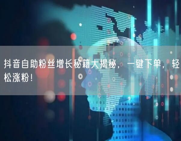 抖音自助粉丝增长秘籍大揭秘，一键下单，轻松涨粉！