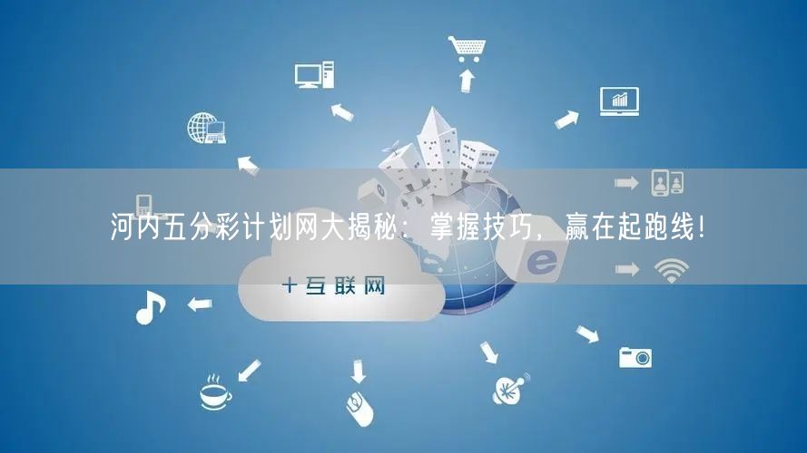 河内五分彩计划网大揭秘：掌握技巧，赢在起跑线！
