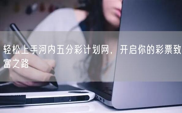 轻松上手河内五分彩计划网，开启你的彩票致富之路