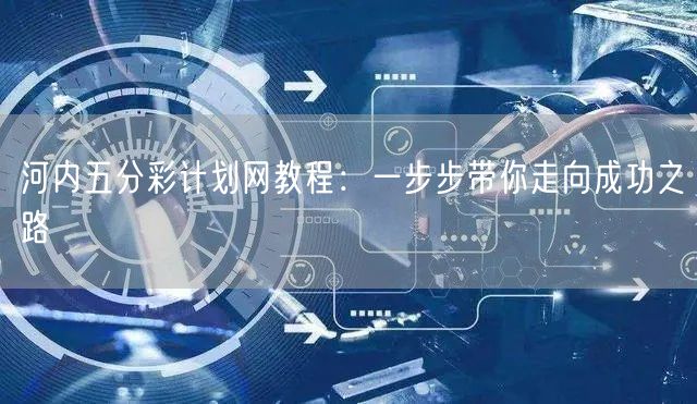 河内五分彩计划网教程：一步步带你走向成功之路