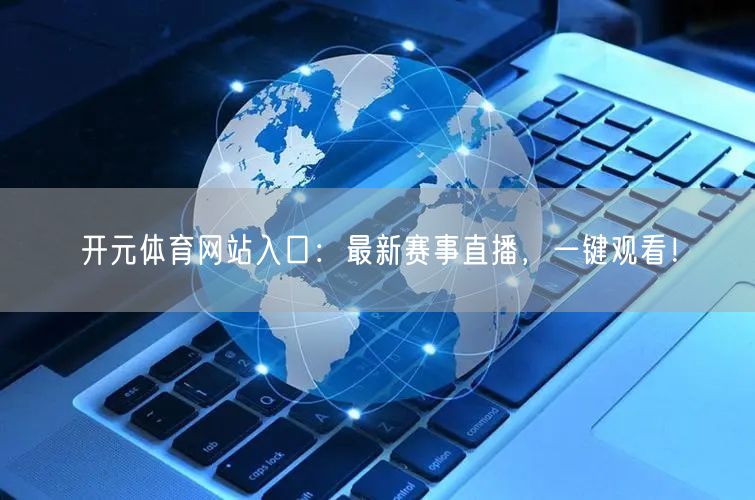 开元体育网站入口：最新赛事直播，一键观看！